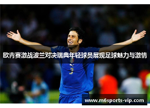 欧青赛激战波兰对决瑞典年轻球员展现足球魅力与激情