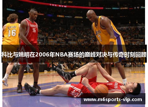 科比与姚明在2006年NBA赛场的巅峰对决与传奇时刻回顾 科比与姚明在2006年NBA赛场的巅峰对决与传奇时刻回顾