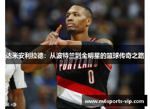 达米安利拉德:从波特兰到全明星的篮球传奇之路 达米安利拉德:从波特兰到全明星的篮球传奇之路