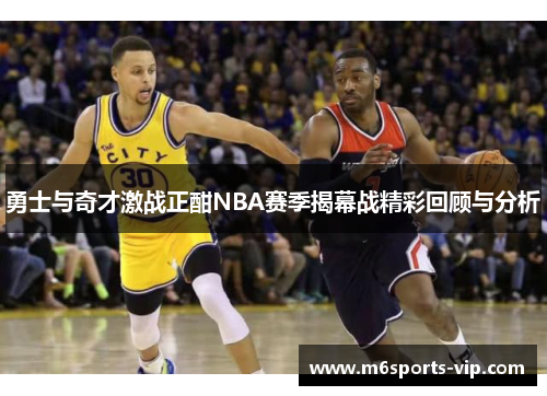 勇士与奇才激战正酣NBA赛季揭幕战精彩回顾与分析 勇士与奇才激战正酣NBA赛季揭幕战精彩回顾与分析