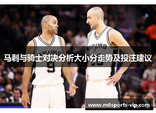 马刺与骑士对决分析大小分走势及投注建议 马刺与骑士对决分析大小分走势及投注建议